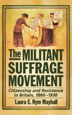 The Militant Suffrage Movement: Citizenship and Resistance in Britain, 1860-1930 By Laura E. Nym Mayhall Cover Image