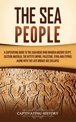 The Sea People: A Captivating Guide to the Seafarers Who Invaded Ancient Egypt, Eastern Anatolia, the Hittite Empire, Palestine, Syria Cover Image