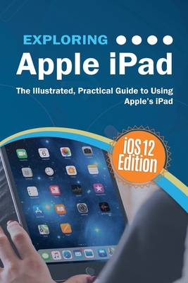 Exploring Apple iPad iOS 12 Edition: The Illustrated, Practical Guide to Using iPad Cover Image