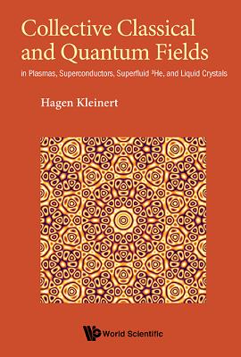 Collective Classical and Quantum Fields: In Plasmas, Superconductors, Superfluid 3he, and Liquid Crystals By Hagen Kleinert Cover Image