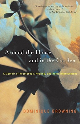 Around the House and in the Garden: A Memoir of Heartbreak, Healing, and Home Improvement Cover Image