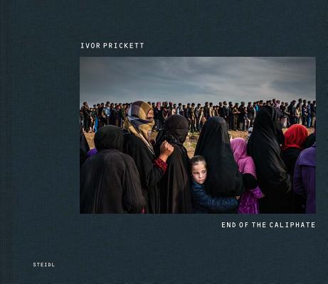 Ivor Prickett: End of the Caliphate By Ivor Prickett (Photographer) Cover Image