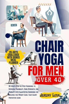 Chair yoga for men over 40: 10 minute Step-by-Step Exercises to Improved Flexibility, Core Strength, and Mobility with Illustrated Exercises for B Cover Image