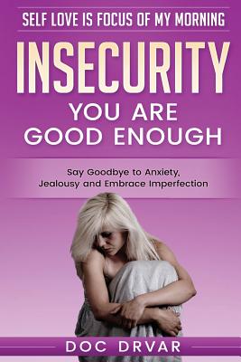 Insecurity: You Are Good Enough - Say Goodbye to Anxiety, Jealousy and Embrace Imperfection (Self Love Is Focus of My Morning #2)