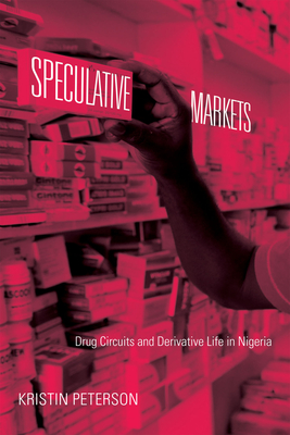 Speculative Markets: Drug Circuits and Derivative Life in Nigeria (Experimental Futures) By Kristin Peterson Cover Image