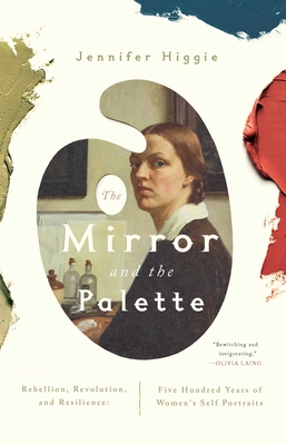 The Mirror and the Palette: Rebellion, Revolution, and Resilience: Five Hundred Years of Women's Self Portraits By Jennifer Higgie Cover Image