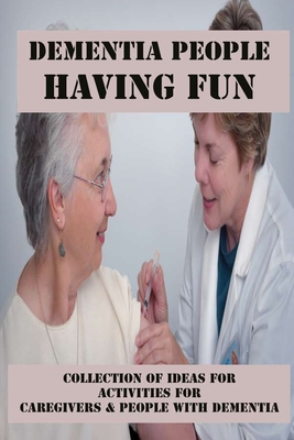 Dementia People Having Fun: Collection Of Ideas For Activities For Caregivers & People With Dementia: Activities For Dementia Patients In Hospital Cover Image