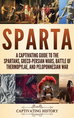 Sparta: A Captivating Guide to the Spartans, Greco-Persian Wars, Battle of Thermopylae, and Peloponnesian War By Captivating History Cover Image