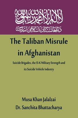 The Taliban Misrule in Afghanistan: Suicide Brigades, the IS-K Military Strength and its Suicide Vehicle Industry By Musa Khan Jalalzai Cover Image