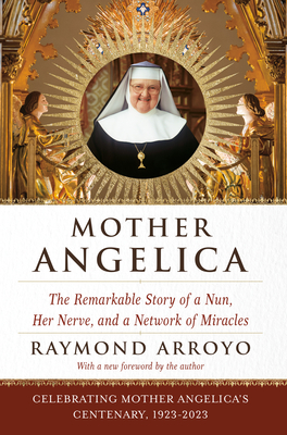 Mother Angelica: The Remarkable Story of a Nun, Her Nerve, and a Network of Miracles By Raymond Arroyo Cover Image