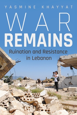 War Remains: Ruination and Resistance in Lebanon (Contemporary Issues in the Middle East) By Yasmine Khayyat Cover Image