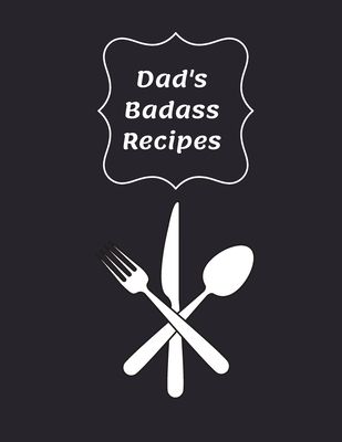 Dad's Badass Recipes: Blank Recipe Cookbook to Write In - Gift Idea For  Dads, Fathers or Men That Cook - Empty Recipe Book - Make Your Own C  (Paperback)