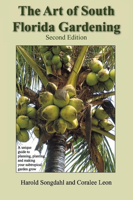 The Art of South Florida Gardening: A Unique Guide to Planning, Planting, and Making Your Subtropical Garden Grow, Second Edition Cover Image