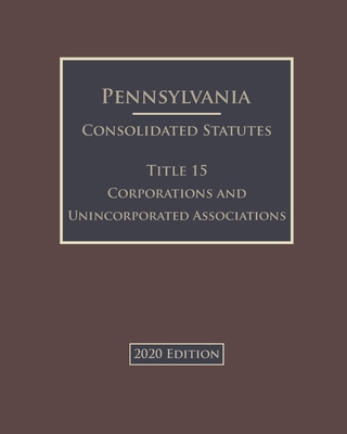 Pennsylvania Consolidated Statutes Title 15 Corporations and Unincorporated Associations 2020 Edition Cover Image