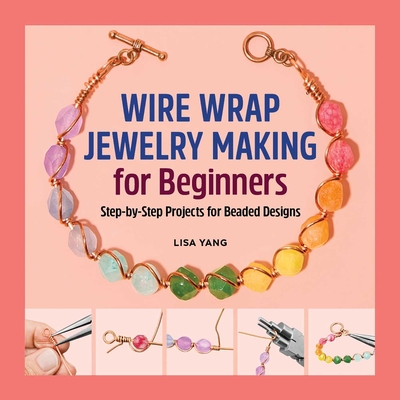 Wire Wrap Jewelry Making for Beginners: Step-by-Step Projects for Beaded Designs By Lisa Yang Cover Image