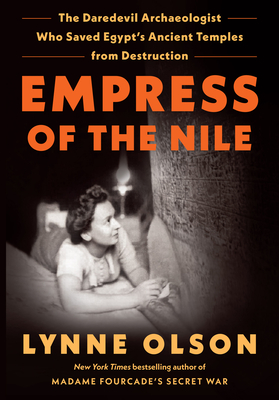 Empress of the Nile: The Daredevil Archaeologist Who Saved Egypt's Ancient Temples from Destruction By Lynne Olson Cover Image