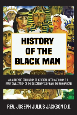 History of the Black Man: An authentic collection of historical information on the early civilization of the descendents of Ham, the son of Noah Cover Image