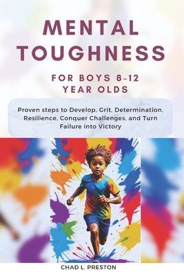 Mental Toughness for Boys 8-12 Year Olds: Proven steps to Develop, Grit, Determination, Resilience, Conquer Challenges, and Turn Failure into Victory Cover Image
