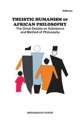 Theistic Humanism of African Philosophy: The Great Debate on Substance and Method of Philosophy By Maduabuchi Dukor Cover Image
