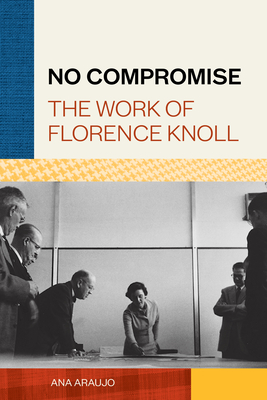 No Compromise: The Work of Florence Knoll By Ana Araujo Cover Image