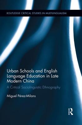Urban Schools and English Language Education in Late Modern China: A Critical Sociolinguistic Ethnography (Routledge Critical Studies in Multilingualism) By Miguel Perez-Milans Cover Image