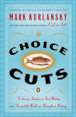 Choice Cuts: A Savory Selection of Food Writing from Around the World and Throughout History By Mark Kurlansky Cover Image