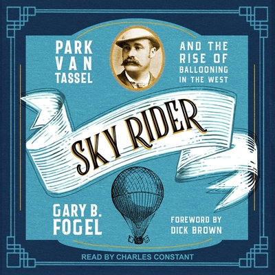 Sky Rider: Park Van Tassel and the Rise of Ballooning in the West By Gary B. Fogel, Charles Constant (Read by), Dick Brown (Contribution by) Cover Image
