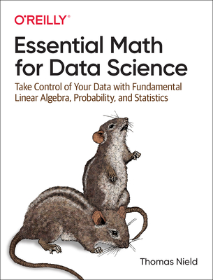 Essential Math for Data Science: Take Control of Your Data with Fundamental Linear Algebra, Probability, and Statistics Cover Image