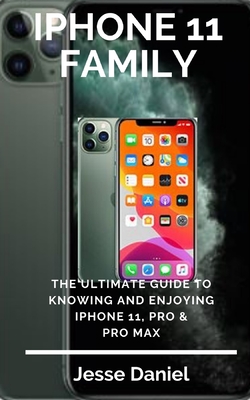 iPhone 11 Family: The Ultimate Guide to Knowing and Enjoying iPhone 11, Pro & Pro Max Cover Image