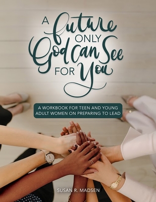 A Future Only God Can See for You: A Guide for Teen and Young Adult Women on Preparing to Lead Workbook Cover Image