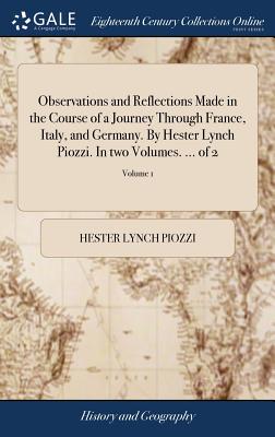 Observations and Reflections Made in the Course of a Journey Through France, Italy, and Germany. By Hester Lynch Piozzi. In two Volumes. ... of 2; Vol Cover Image