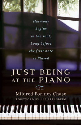 Just Being at the Piano: Harmony Begins in the Soul, Long Before the First Note Is Played By Mildred Portney Chase, Lee Strasberg (Foreword by) Cover Image
