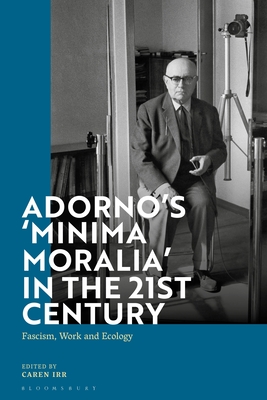 Adorno's 'Minima Moralia' in the 21st Century: Fascism, Work, and Ecology By Caren Irr (Editor) Cover Image