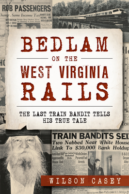 Bedlam on the West Virginia Rails:: The Last Train Bandit Tells His True Tale (True Crime)