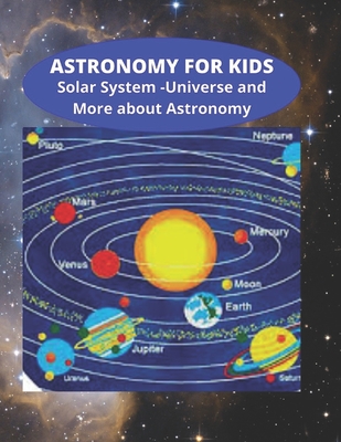 Astronomy for Kids - Solar System - Universe and More about Astronomy: Knowledge on Space and Galaxy - General Knowledge - Studies Improvement for Chi By Nasa Nasa (Photographer), Dunamis Samuel Cover Image