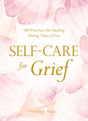 Self-Care for Grief: 100 Practices for Healing During Times of Loss By Nneka M. Okona Cover Image