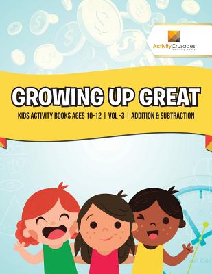 Growing Up Great: Kids Activity Books Ages 10-12 Vol -3 Addition & Subtraction Cover Image