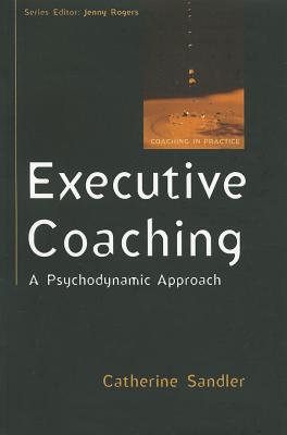 Executive Coaching: A Psychodynamic Approach (Coaching in Practice) By Catherine Sandler Cover Image