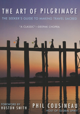 The Art of Pilgrimage: The Seeker's Guide to Making Travel Sacred By Phil Cousineau, Houston Smith (Foreword by) Cover Image