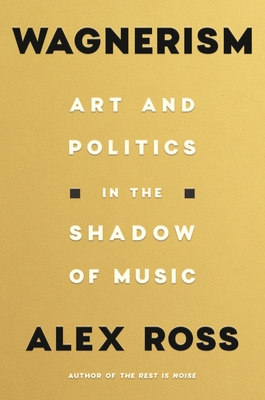 Wagnerism: Art and Politics in the Shadow of Music By Alex Ross Cover Image