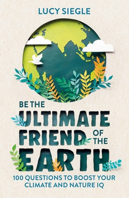 Be the Ultimate Friend of the Earth: 100 Questions to Boost Your Climate and Nature IQ Cover Image