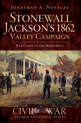 Stonewall Jackson's 1862 Valley Campaign: War Comes to the Homefront (Civil War)