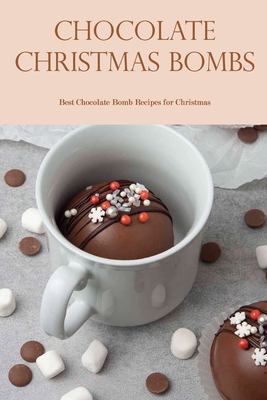 Chocolate Christmas bombs: Best Chocolate Bomb Recipes for Christmas By Frances Montgomery Cover Image