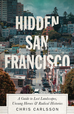 Hidden San Francisco: A Guide to Lost Landscapes, Unsung Heroes and Radical Histories Cover Image