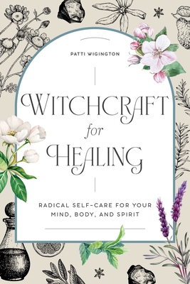 Witchcraft for Healing: Radical Self-Care for Your Mind, Body, and Spirit By Patti Wigington Cover Image