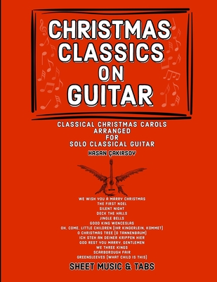 Christmas Classics on Guitar: Classic Christmas Carols Arranged for Solo Classical Guitar By Hasan Çakırsoy Cover Image