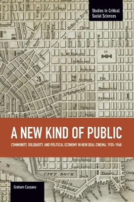 A New Kind of Public: Community, Solidarity, and Political Economy in New Deal Cinema, 1935-1948 (Studies in Critical Social Sciences #69) By Graham Cassano Cover Image