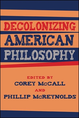 Decolonizing American Philosophy (Suny Series) By Corey McCall (Editor), Phillip McReynolds (Editor) Cover Image