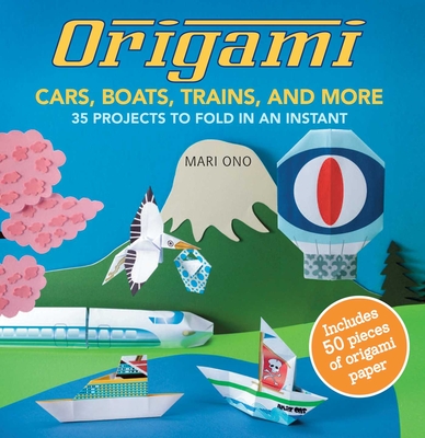 Origami Cars, Boats, Trains and more: 35 projects to fold in an instant By Mari Ono Cover Image