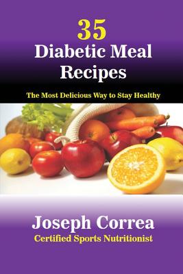 35 Diabetic Meal Recipes: The Most Delicious Way to Stay Healthy By Joseph Correa Cover Image